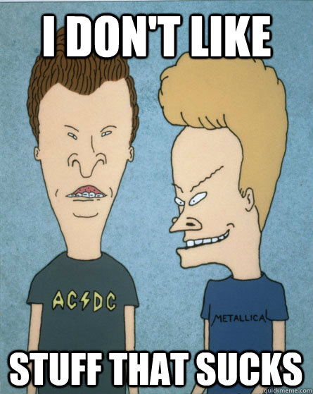 I don't like  stuff that sucks  Beavis and Butthead