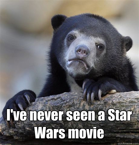  I've never seen a Star Wars movie  Confession Bear