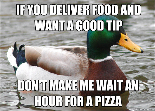 If you deliver food and want a good tip Don't make me wait an hour for a pizza  Actual Advice Mallard