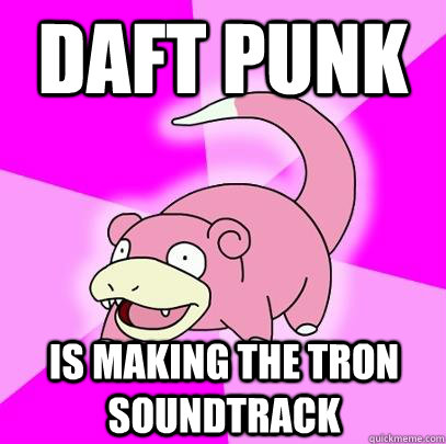 daft punk is making the tron soundtrack  Slowpoke