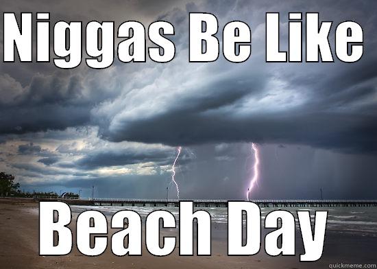 NIGGAS BE LIKE  BEACH DAY Misc