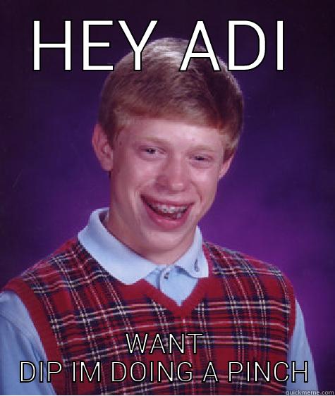 HEY ADI WANT DIP IM DOING A PINCH Bad Luck Brian