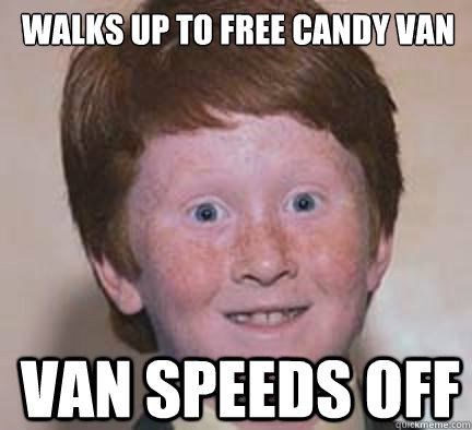 walks up to free candy van van speeds off  Over Confident Ginger