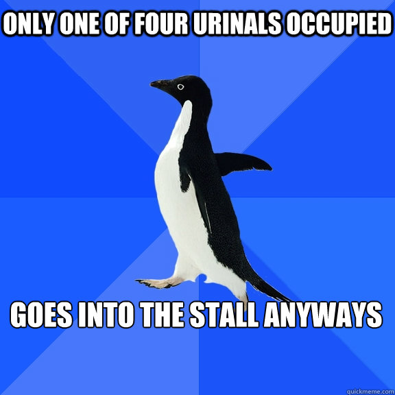 only One of four urinals occupied 
goes into the stall anyways  Socially Awkward Penguin