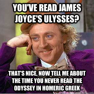 You've read James Joyce's Ulysses? That's nice, now tell me about the time you never read the Odyssey in Homeric Greek  Condescending Wonka