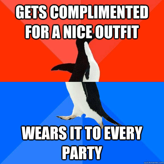 Gets complimented for a nice outfit Wears it to every party  Socially Awesome Awkward Penguin