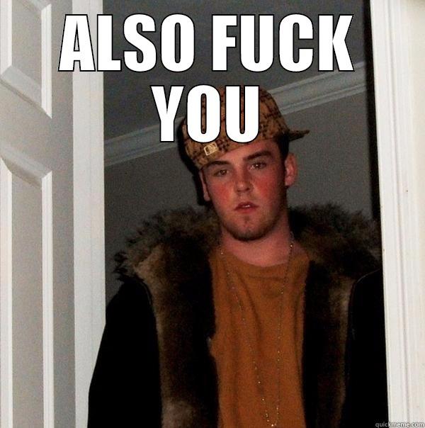 ALSO FUCK YOU  Scumbag Steve