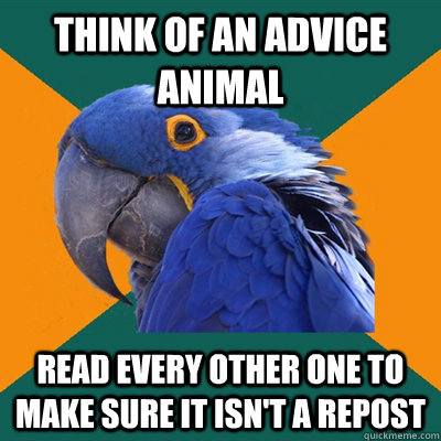 Think of an advice animal read every other one to make sure it isn't a repost  Paranoid Parrot