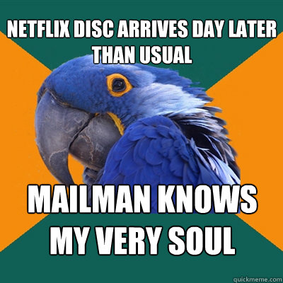 Netflix disc arrives day later than usual Mailman knows my very soul   Paranoid Parrot