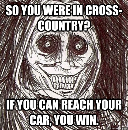 So you were in cross-country? If you can reach your car, you win.  Shadowlurker