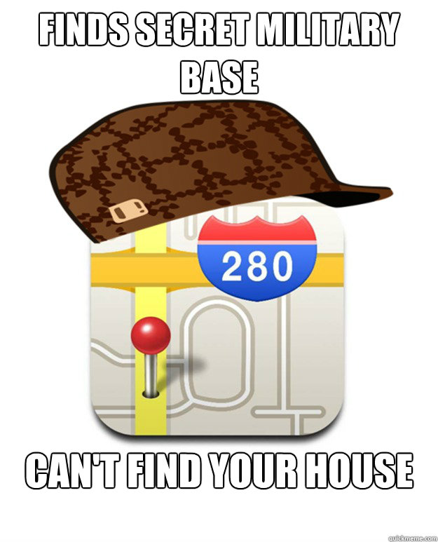 Finds secret military base Can't find your house - Finds secret military base Can't find your house  Scumbag Apple Maps