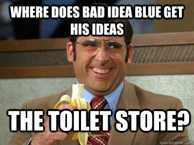 Where does bad idea blue get his ideas The Toilet Store?  Toilet store meme
