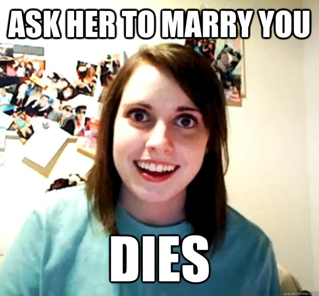 Ask her to marry you DIES  Overly Attached Girlfriend