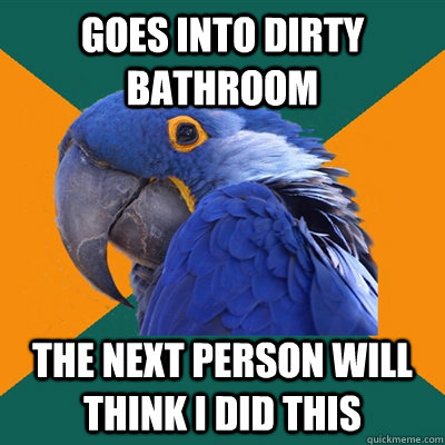 Goes into Dirty Bathroom The next person will think i did this  Paranoid Parrot