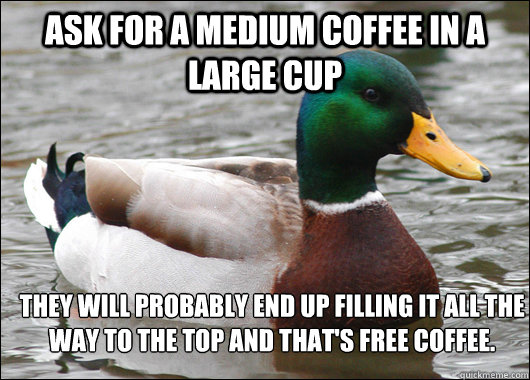 Ask for a medium coffee in a large cup They will probably end up filling it all the way to the top and that's free coffee.   Actual Advice Mallard