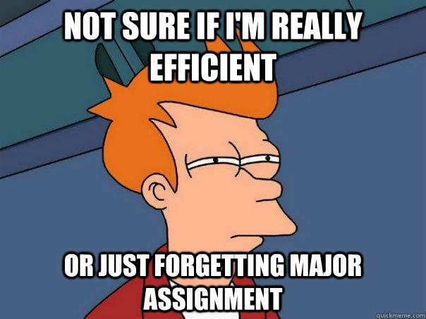 Not sure if i'm really efficient or just forgetting major assignment  Futurama Fry