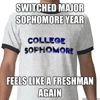 Switched Major Sophomore Year feels like a freshman again  College Sophomore