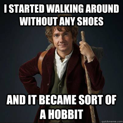 I started walking around without any shoes And it became sort of a hobbit  