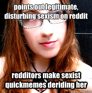 points out legitimate, disturbing sexism on reddit redditors make sexist quickmemes deriding her  Rebecca Watson