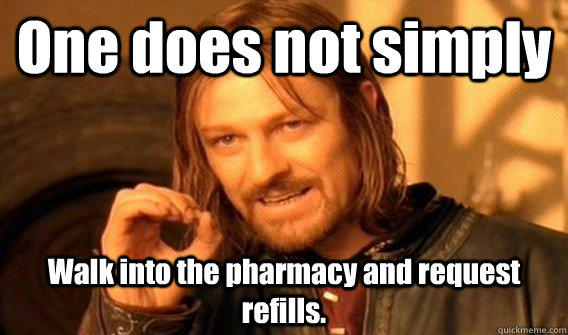 One does not simply  Walk into the pharmacy and request refills. - One does not simply  Walk into the pharmacy and request refills.  Misc
