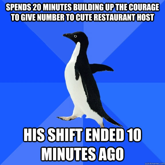 Spends 20 minutes building up the courage to give number to cute restaurant host His shift ended 10 minutes ago  Socially Awkward Penguin