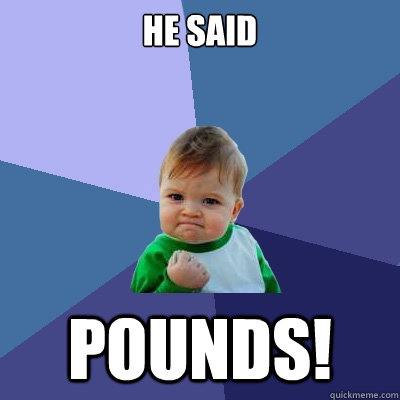 He said POUNDS!  Success Kid