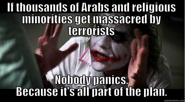 IF THOUSANDS OF ARABS AND RELIGIOUS MINORITIES GET MASSACRED BY TERRORISTS NOBODY PANICS. BECAUSE IT'S ALL PART OF THE PLAN. Joker Mind Loss