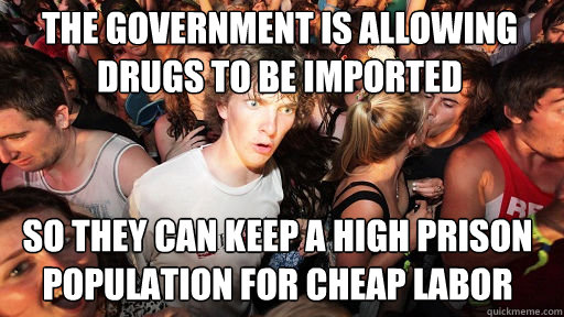 The government is allowing drugs to be imported SO THEY CAN KEEP A HIGH PRISON
POPULATION FOR CHEAP LABOR  Sudden Clarity Clarence
