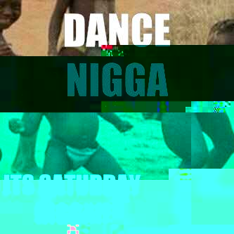 DANCE NIGGA ITS SATURDAY NIGGA!!  Its friday niggas