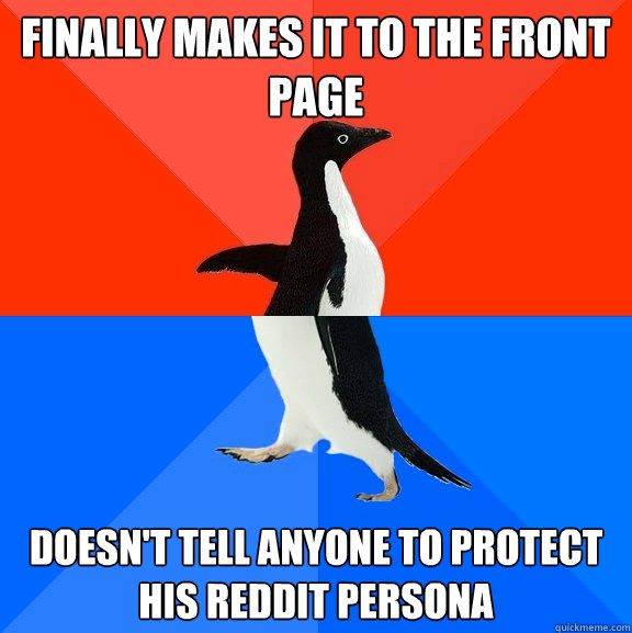 Finally makes it to the front page Doesn't tell anyone to protect his reddit persona  Socially Awesome Awkward Penguin