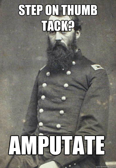 Step on thumb tack?  Amputate  - Step on thumb tack?  Amputate   Civil War Doctor