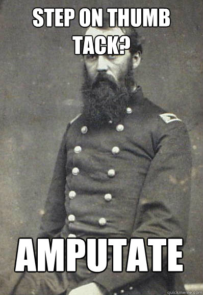 Step on thumb tack?  Amputate   Civil War Doctor