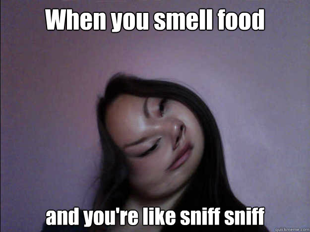 When you smell food and you're like sniff sniff - When you smell food and you're like sniff sniff  ahah
