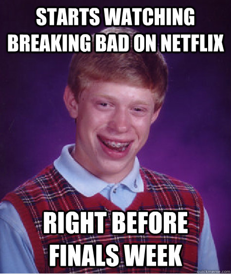 Starts watching breaking bad on netflix right before finals week  Bad Luck Brian