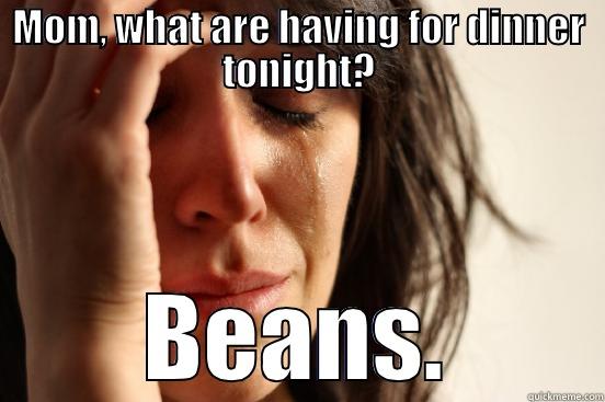 MOM, WHAT ARE HAVING FOR DINNER TONIGHT? BEANS. First World Problems