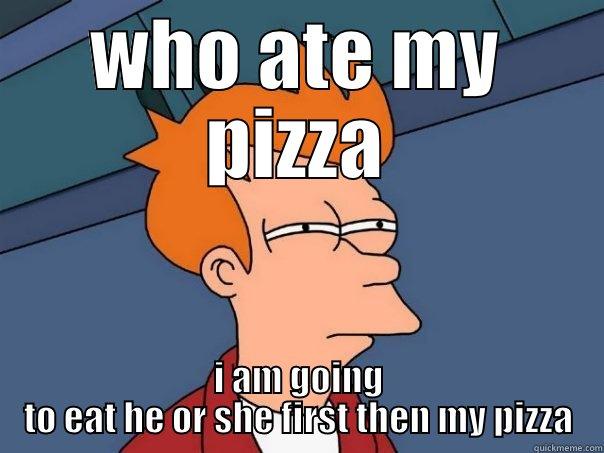 WHO ATE MY PIZZA I AM GOING TO EAT HE OR SHE FIRST THEN MY PIZZA Futurama Fry