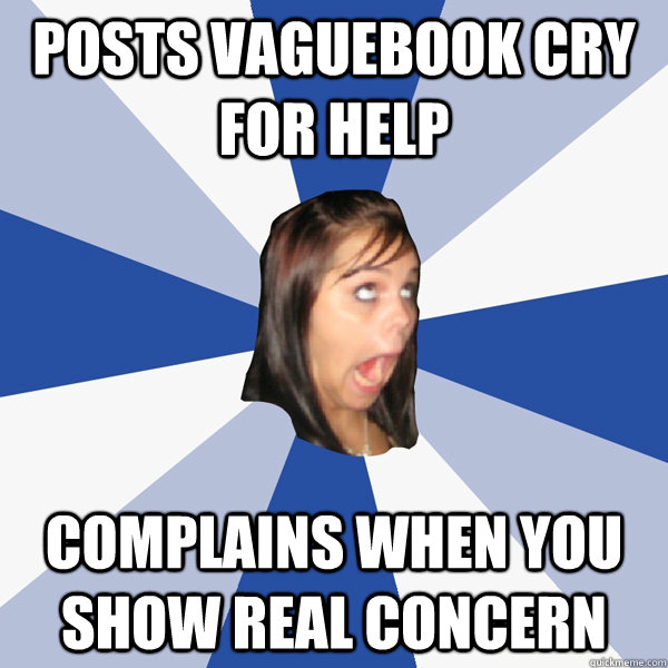 Posts vaguebook cry for help complains when you show real concern  Annoying Facebook Girl