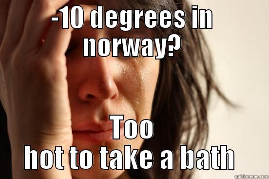 -10 DEGREES IN NORWAY? TOO HOT TO TAKE A BATH  First World Problems
