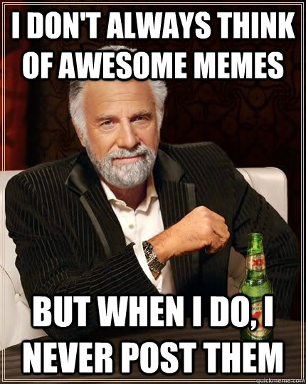 I don't always think of awesome memes But when I do, I never post them - I don't always think of awesome memes But when I do, I never post them  Misc
