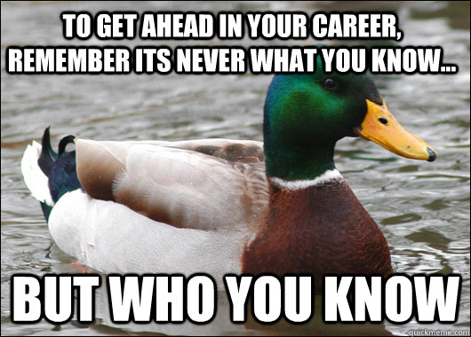 To get ahead in your career, Remember its never what you know... but who you know  Actual Advice Mallard