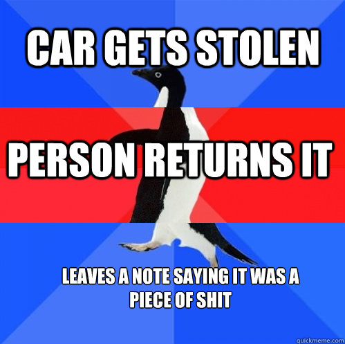 Car gets stolen Person returns it Leaves a note saying it was a piece of shit - Car gets stolen Person returns it Leaves a note saying it was a piece of shit  Socially Awkward Awesome Awkward Penguin