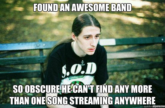 Found an awesome band So obscure he can't find any more than one song streaming anywhere  Metalhead Mike