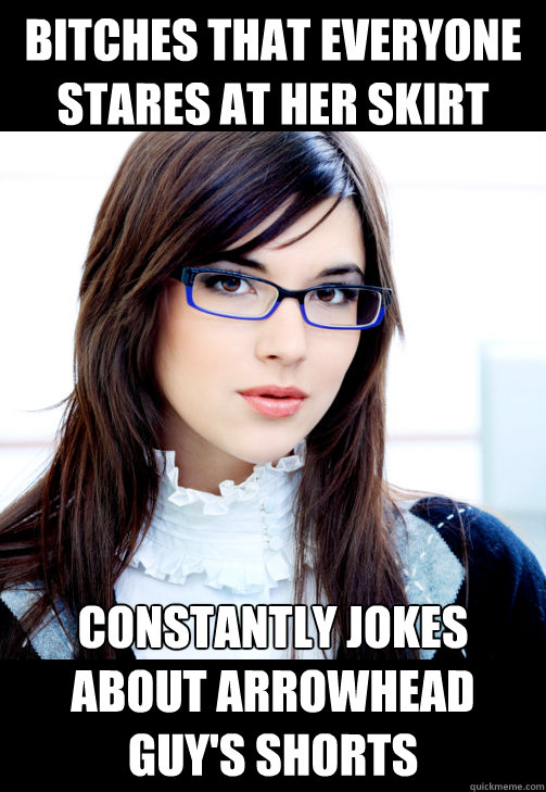 Bitches that everyone stares at her skirt Constantly jokes about Arrowhead guy's shorts  Double Standard Business Woman