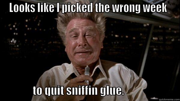 LOOKS LIKE I PICKED THE WRONG WEEK                                          TO QUIT SNIFFIN GLUE.                          Misc