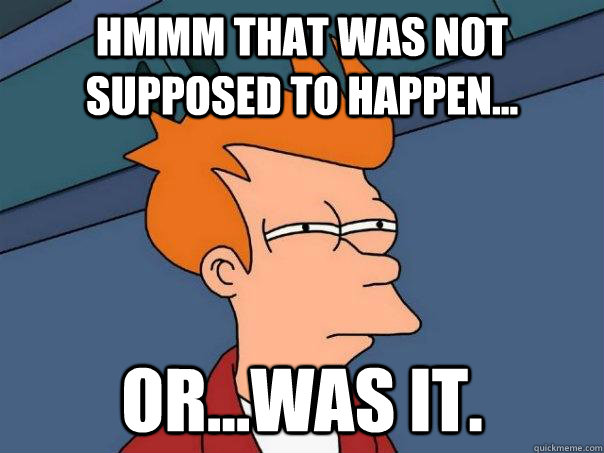 Hmmm that was not supposed to happen... Or...was it.  Futurama Fry