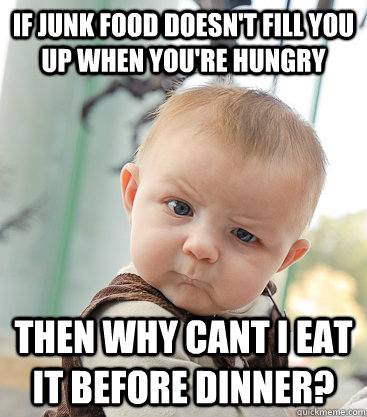 If junk food doesn't fill you up when you're hungry then why cant i eat it before dinner? - If junk food doesn't fill you up when you're hungry then why cant i eat it before dinner?  skeptical baby