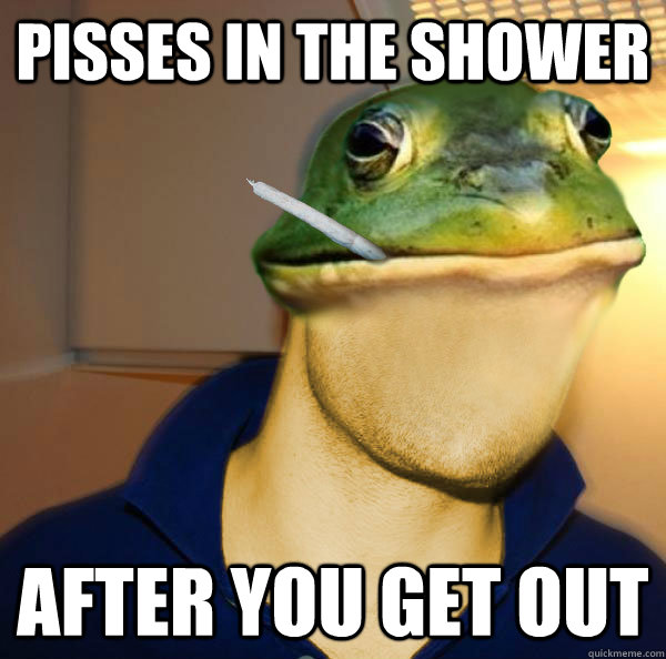Pisses in the shower After you get out  Good Guy Foul Bachelor Frog