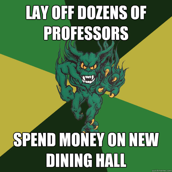 Lay off dozens of professors Spend money on new dining hall  Green Terror