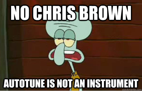 no Chris Brown autotune is not an instrument  Band Conductor Squidward