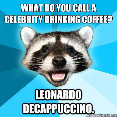 What do you call a celebrity drinking coffee?
 Leonardo Decappuccino.   Lame Pun Raccoon